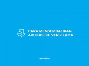 Cara Mengembalikan Aplikasi ke Versi Lama