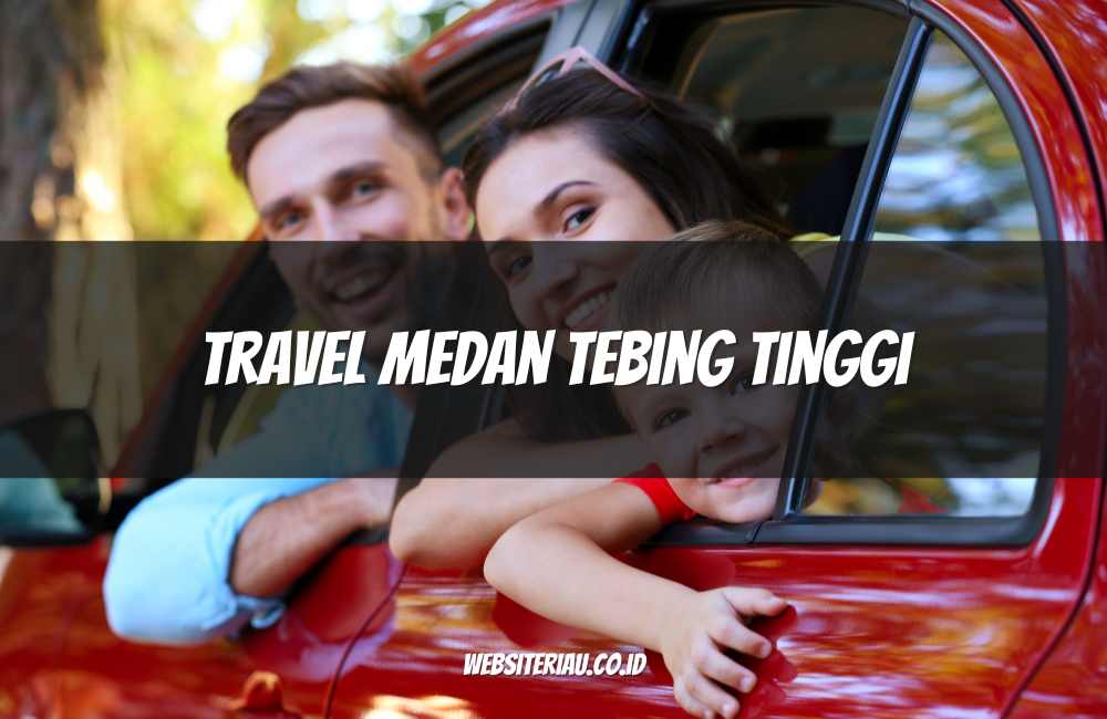 Travel Medan Tebing Tinggi Travel Medan Tebing Tinggi